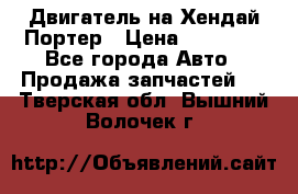 Двигатель на Хендай Портер › Цена ­ 90 000 - Все города Авто » Продажа запчастей   . Тверская обл.,Вышний Волочек г.